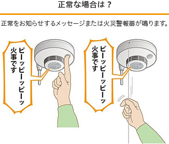 住宅用火災警報器が正常な場合は、正常をお知らせするメッセージまたは火災警報器が鳴ります。